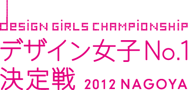 DESIGN GIRLS CHAMPIONSHIP デザイン女子No.1決定戦 2012 NAGOYA